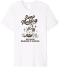 Soap Making Because Murder Is Wrong Soap Maker Premium Apparel | High Search Volume | Perfect Gift Idea