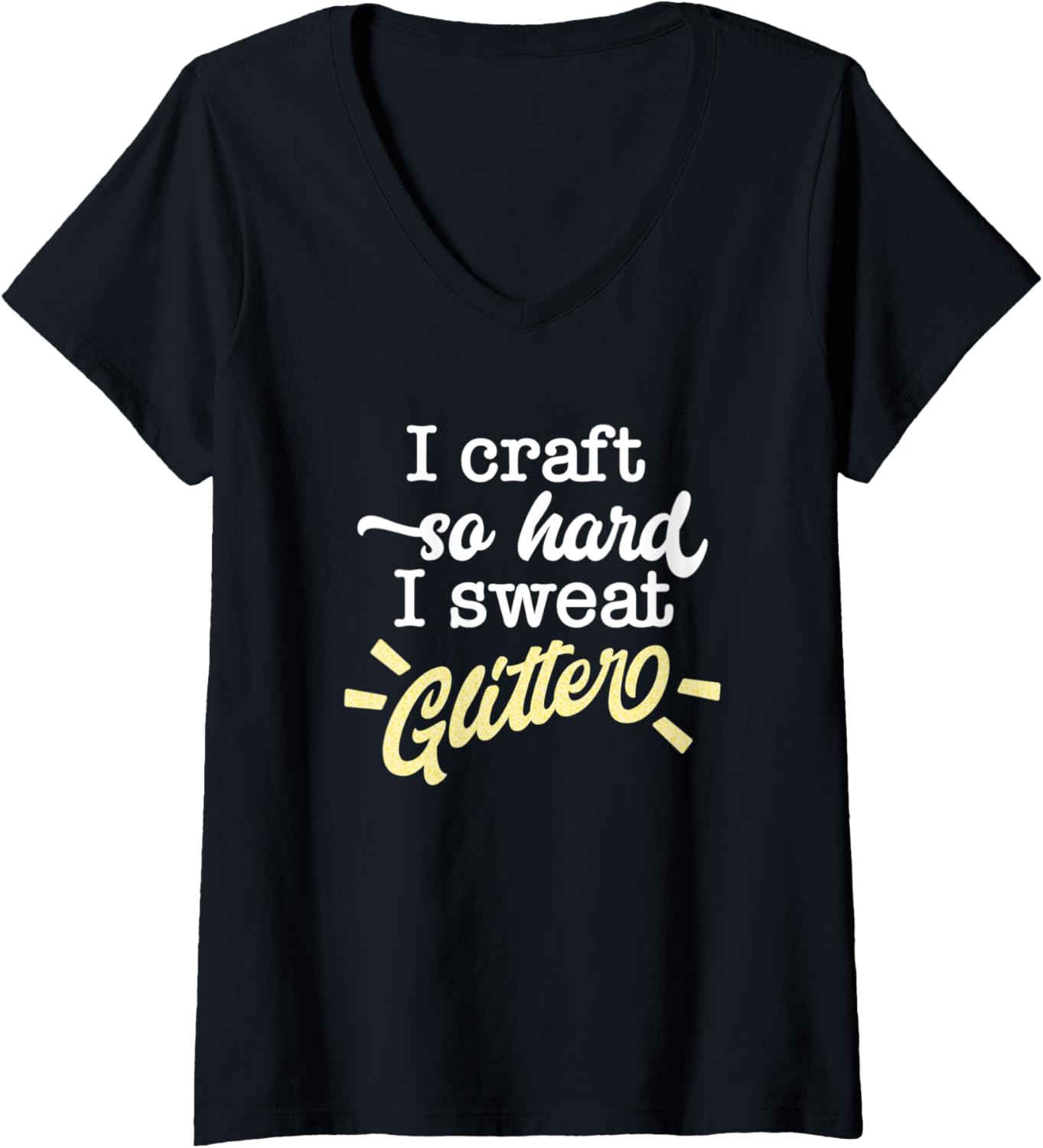Womens I Craft So Hard I Sweat Glitter Funny Maker Quote V-Neck Apparel | Best Seller Pick | Aesthetic Fit