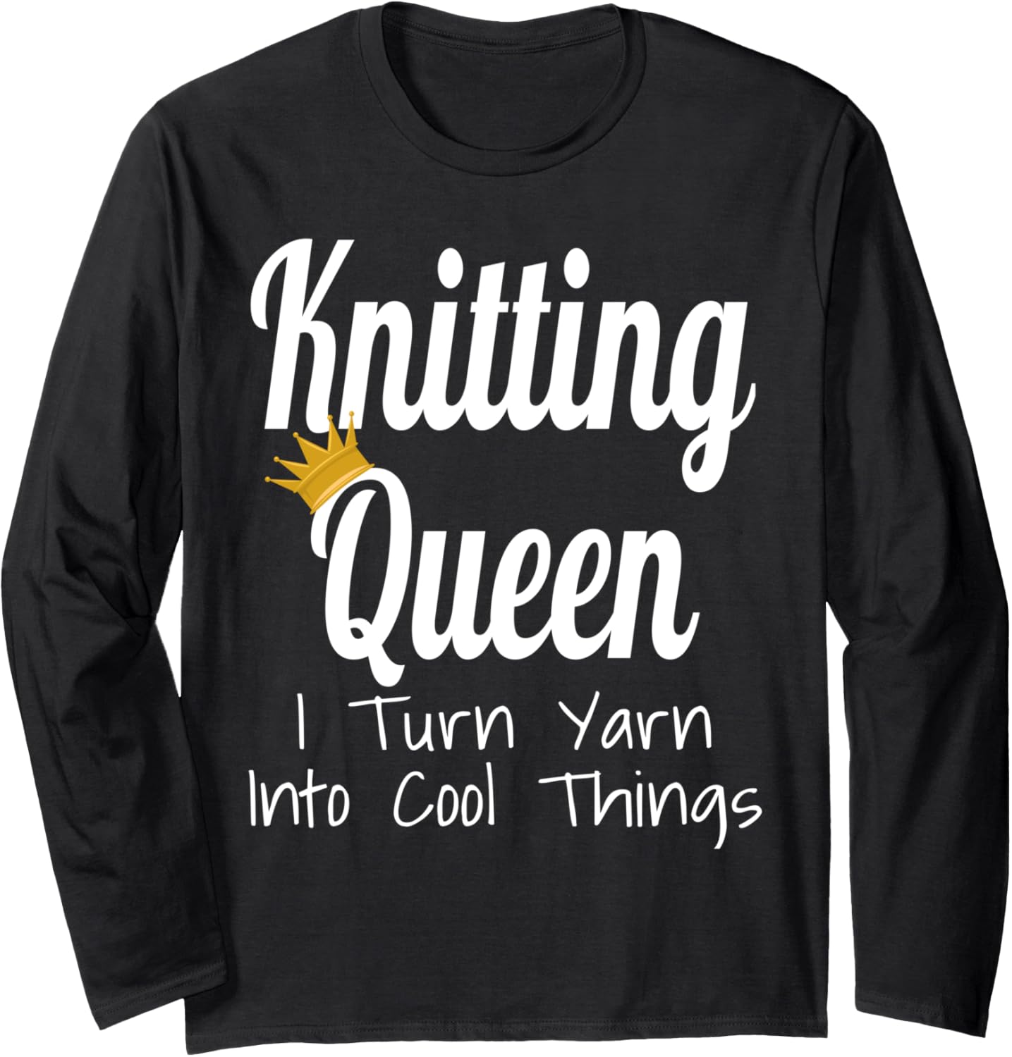 Knitting Queen I Turn Yarn Into Cool Things Funny Yarn Lover Long Sleeve Yarn Supply | High Search Volume | Customer ...