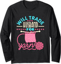 Will Trade Husband For Yarn - Funny Knitter Long Sleeve Yarn Supply | High Search Volume | Perfect for Crafters