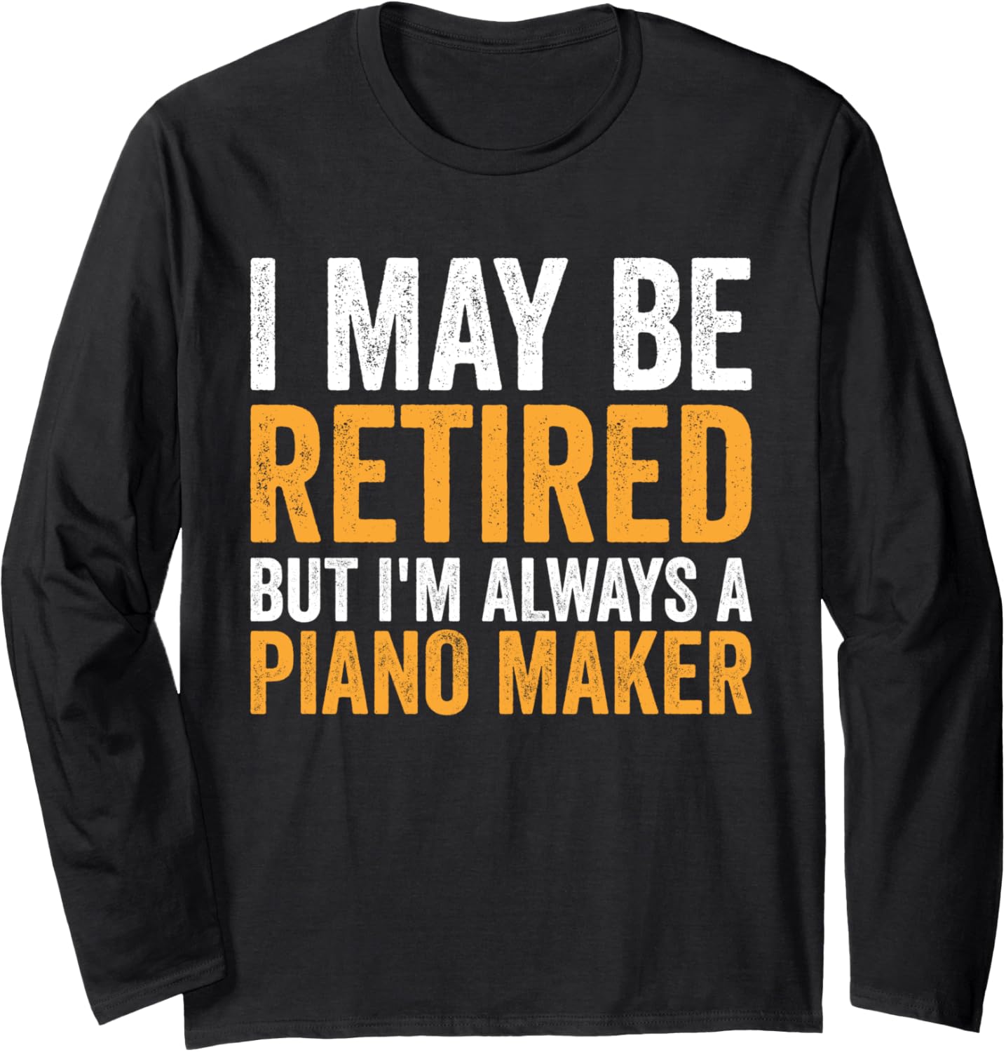 I May Be Retired But Always A Piano Maker - Retirement Long Sleeve Apparel | US Viral Style | Comfort Daily Wear