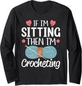 If I'm Sitting Then I'm Crocheting Knitting Yarn Lover Long Sleeve Yarn Supply | Premium Quality | Perfect for Crafters
