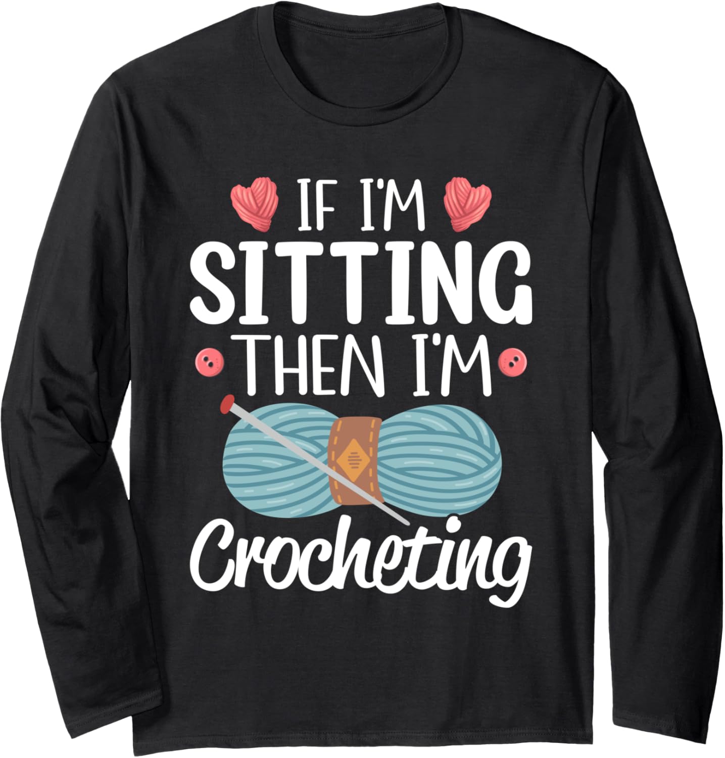If I'm Sitting Then I'm Crocheting Knitting Yarn Lover Long Sleeve Yarn Supply | Premium Quality | Perfect for Crafters