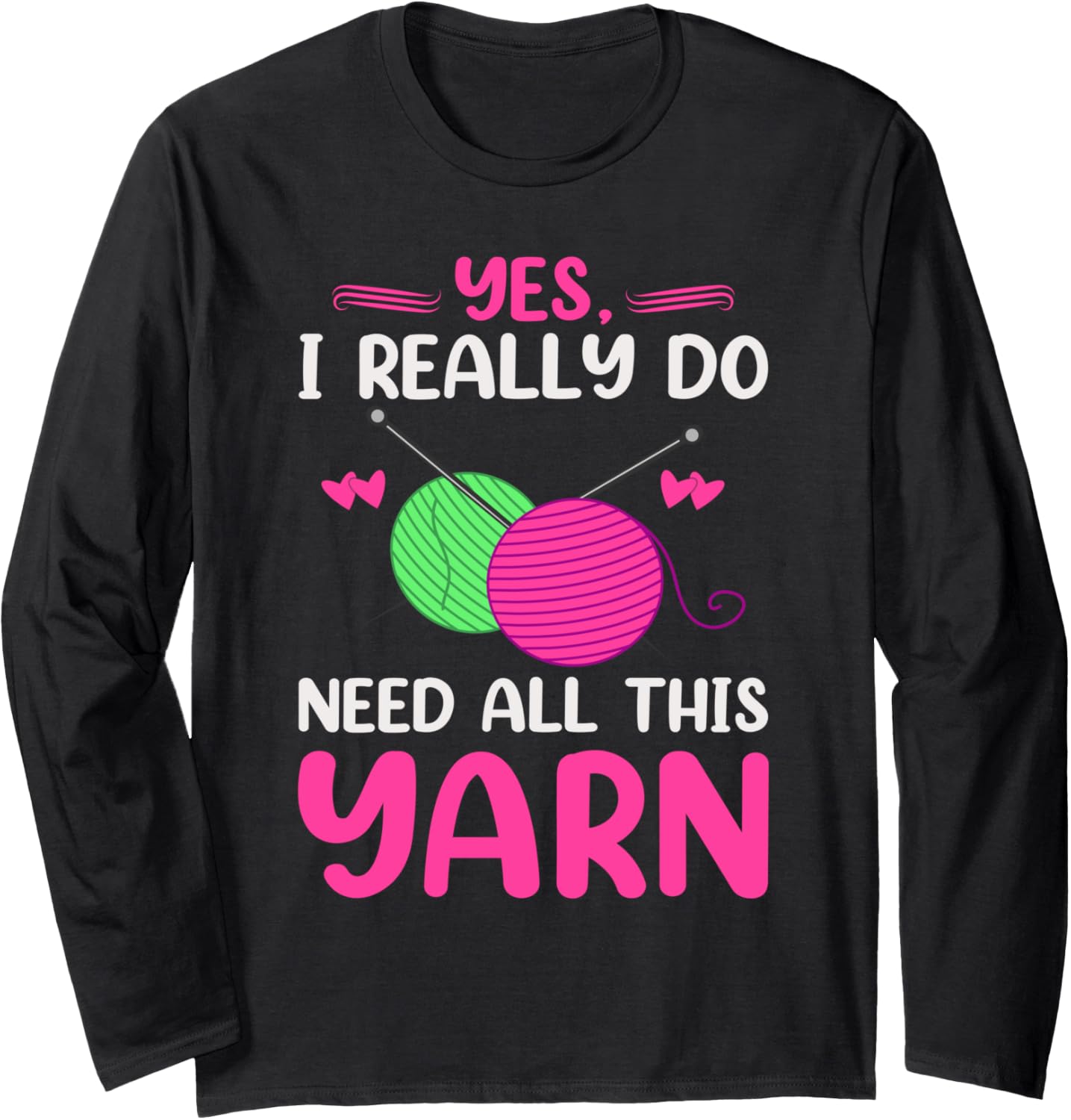 Yes I Really Do Need All This Yarn Funny Knitting Knitter Long Sleeve Yarn Supply | Trending 2025 | Customer Favorite