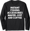 Instant Fishing Accessories Maker Just Add Coffee Long Sleeve Apparel | High Search Volume | Aesthetic Fit