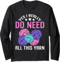 Yes I Really Do Need All This Yarn Funny Crocheting Knitting Long Sleeve Yarn Supply | Top Rated | High CTR Title