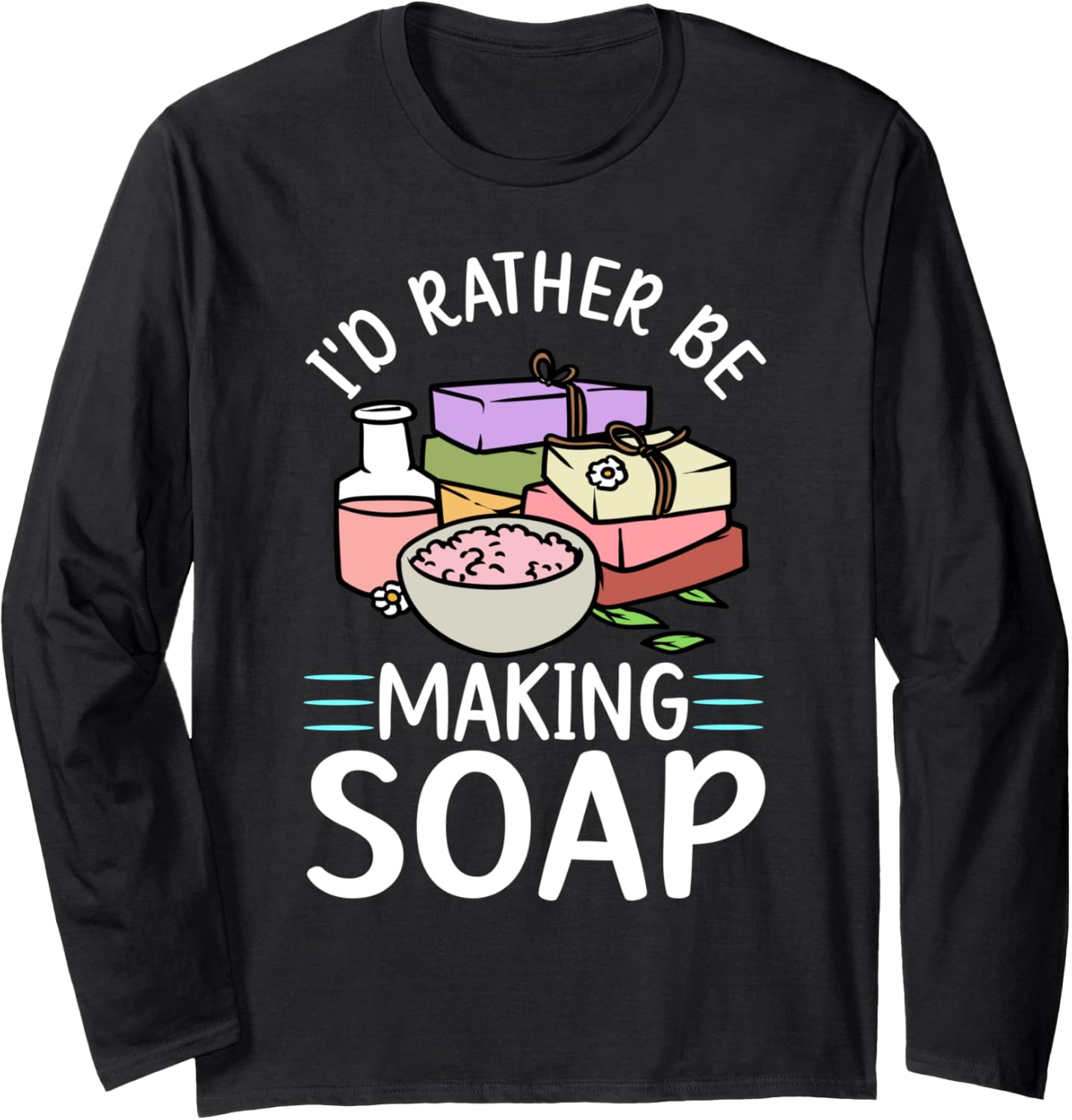 I'd Rather Be Making Soap Soap Making Soap Maker Soapologist Long Sleeve Apparel | Premium Quality | Perfect Gift Idea