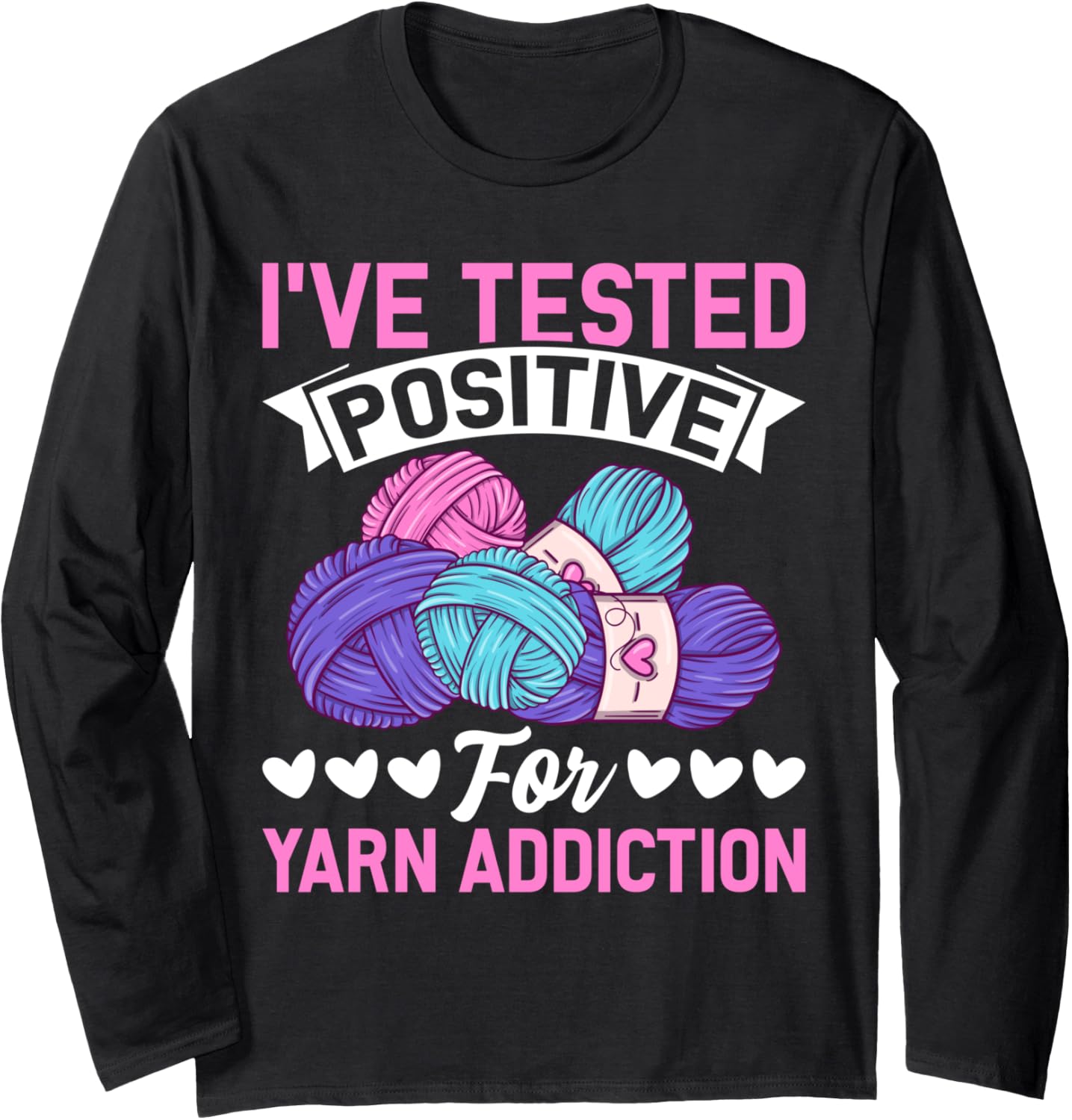 I've Tested Positive For Yarn Addiction Funny Crocheting Long Sleeve Yarn Supply | Top Rated | Customer Favorite
