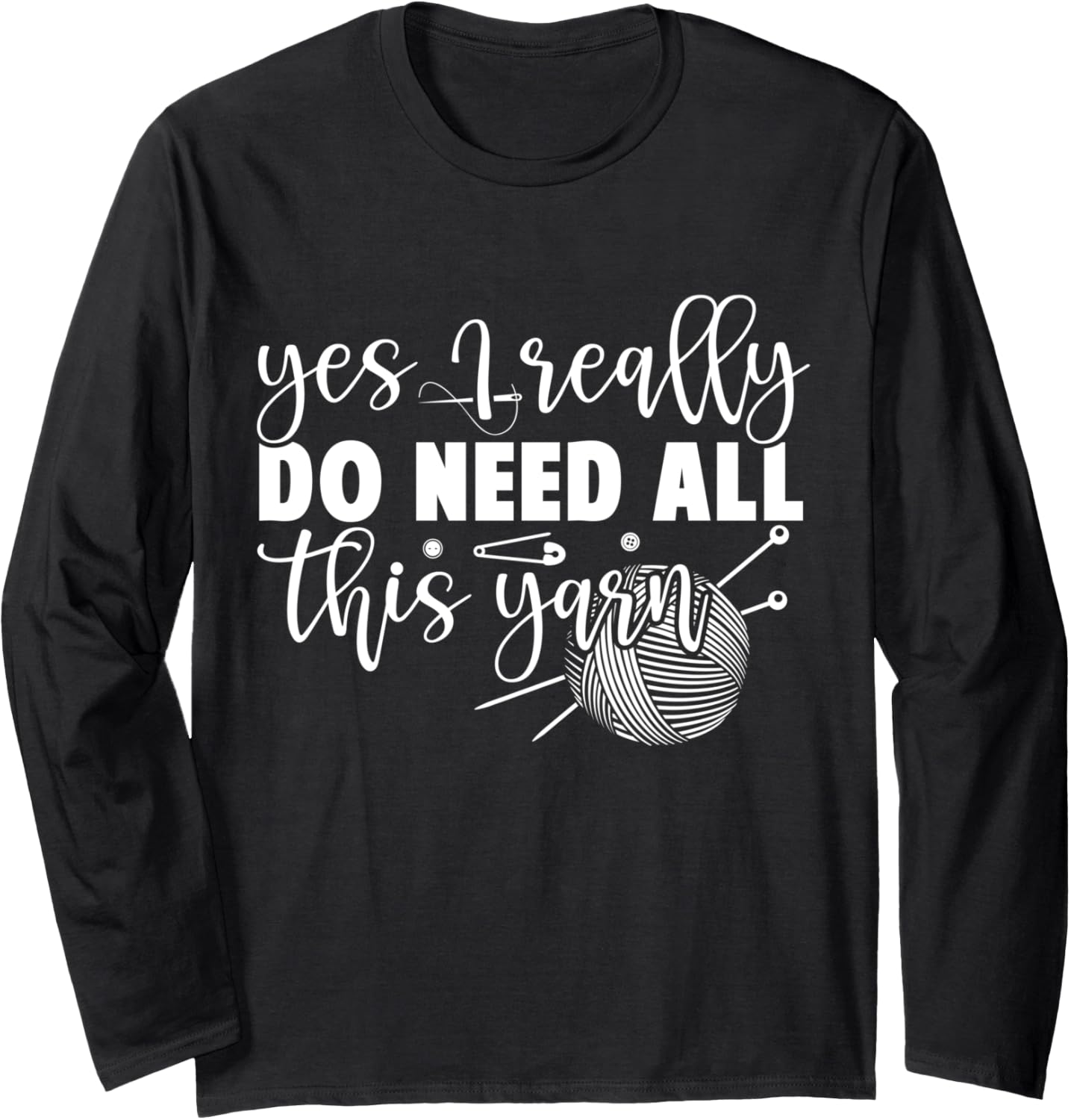 Yes I Really Do Need All This Yarn - Women Knitting Long Sleeve Yarn Supply | Top Rated | High CTR Title