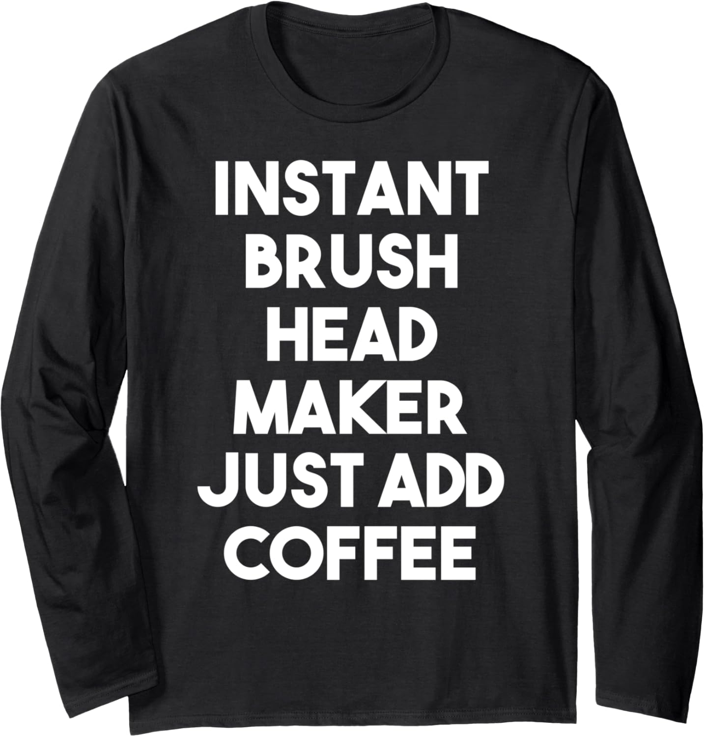 Instant Brush Head Maker Just Add Coffee Long Sleeve Apparel | Premium Quality | Aesthetic Fit