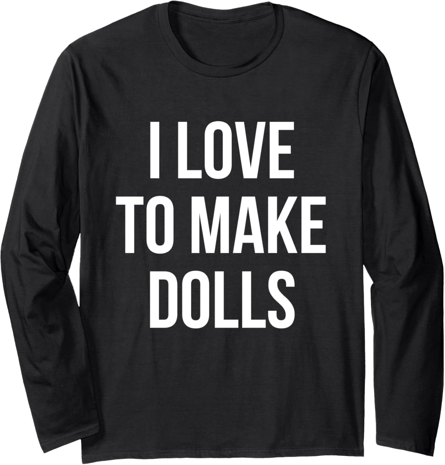 I Love To Make Dolls Doll Maker Arts and Crafts Long Sleeve Apparel | US Viral Style | Must-Have Style