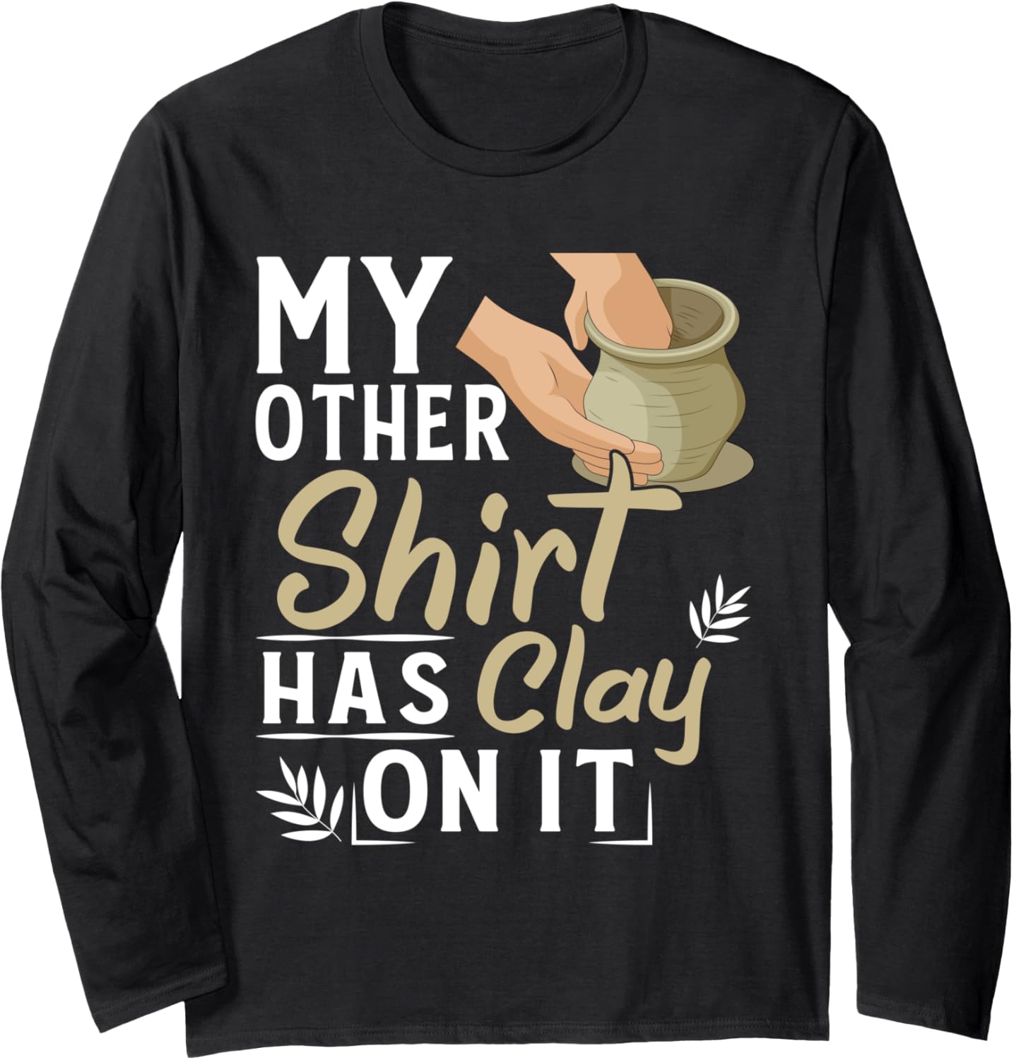 My Other Shirt Has Clay On It Pottery Makers Ceramicist Long Sleeve T-Shirt | Trending 2025 | Perfect Gift Idea