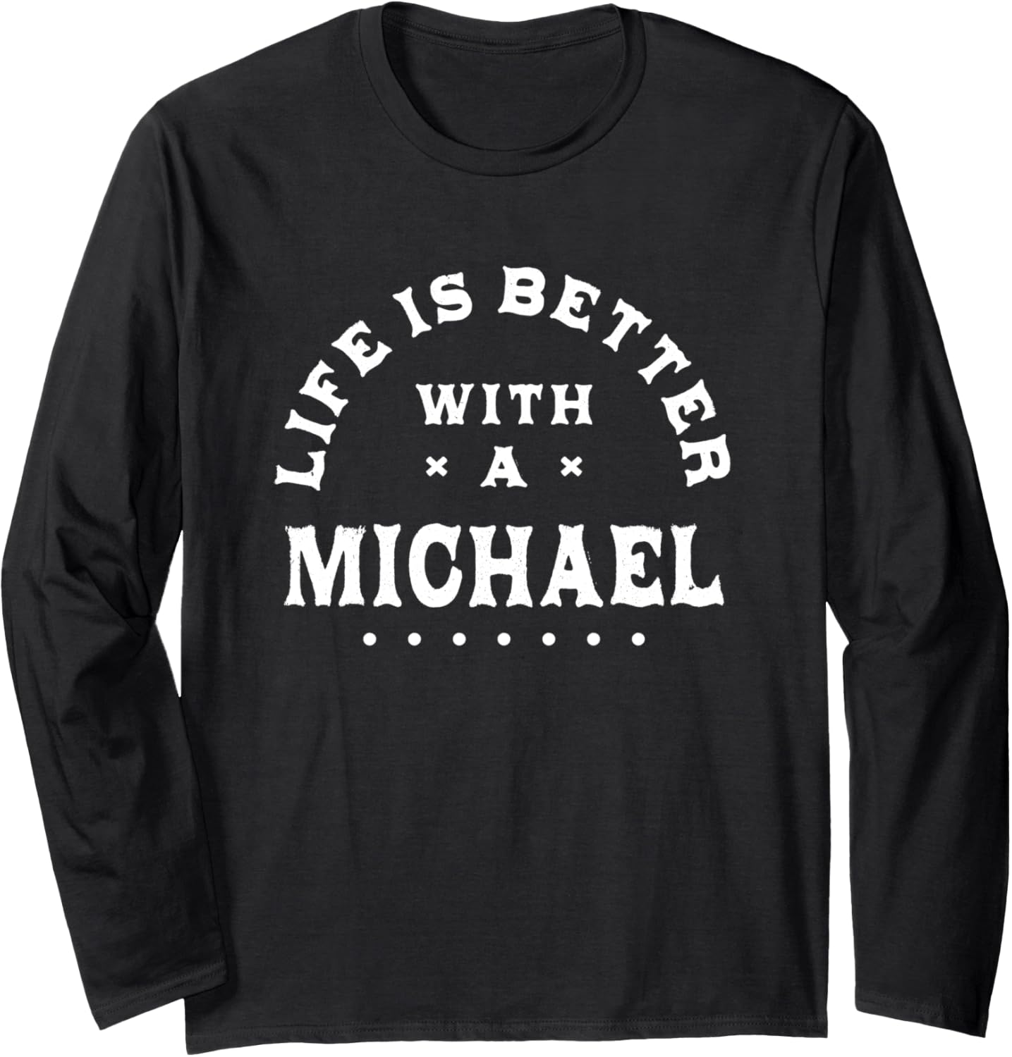 Life Is Better with a Michael Name Funny Sarcastic Long Sleeve Apparel | Perfect Gift Idea