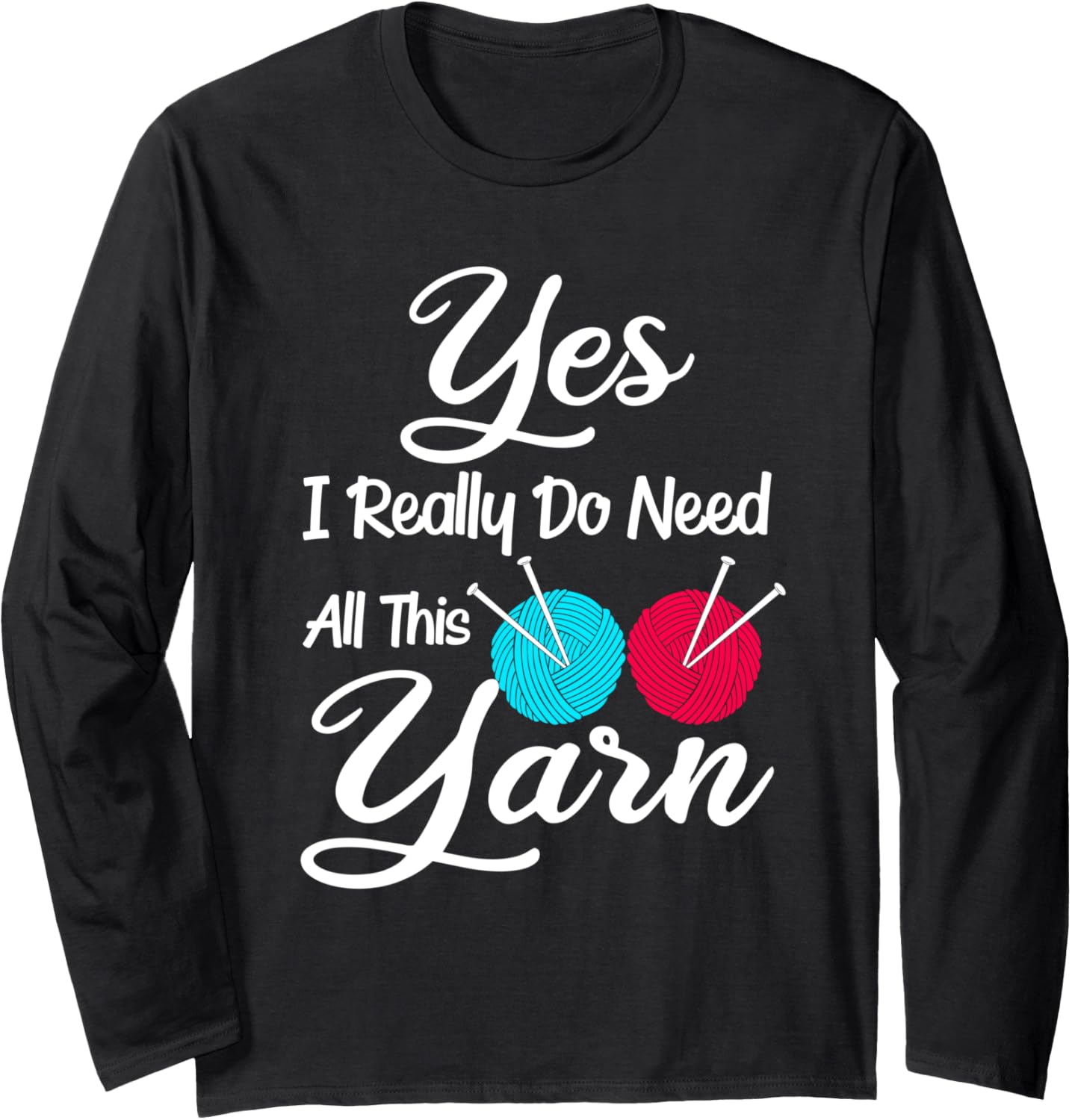 Yes I Really Do Need All This Yarn Knitter Sewing Long Sleeve Yarn Supply | Top Rated | High CTR Title