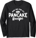 Ask Me For My Pancake Recipe Pancake Lover Pancake Maker Long Sleeve Apparel | High Search Volume | Aesthetic Fit