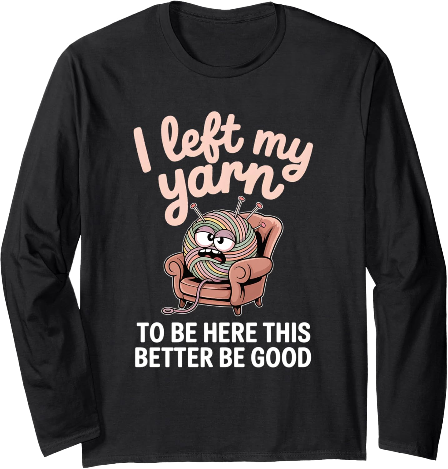 I Left My Yarn To Be Here Funny Knitting Yarn Ball Crochet Long Sleeve Yarn Supply | Premium Quality | Customer Favorite