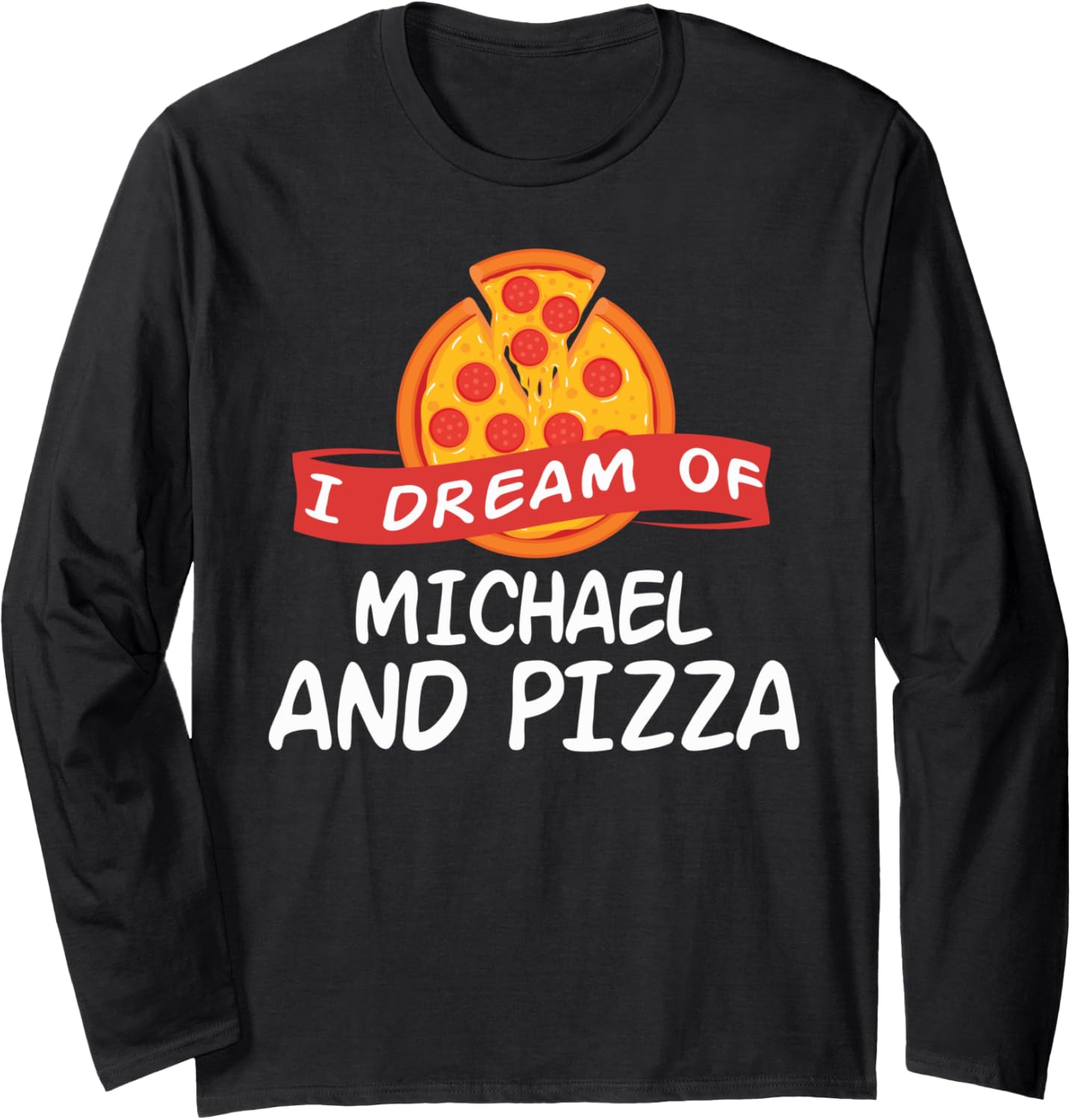 I Dream of MICHAEL and Pizza MICHAELS Long Sleeve Apparel | US Best Seller