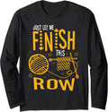 Just Let Me Finish This Row Knitting Knitter Yarn Needle Long Sleeve Yarn Supply | Top Rated | Best Seller Choice