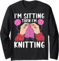 If I'm Sitting Then I'm Knitting Yarn Lover Knit Enthusiast Long Sleeve Yarn Supply | High Search Volume | Best Selle...