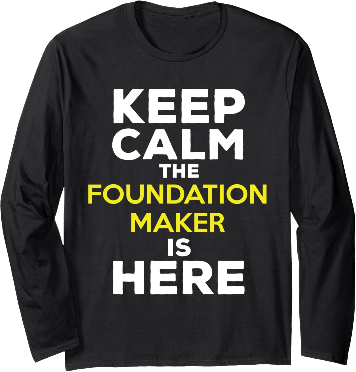 Keep Calm The Foundation Maker Is Here Long Sleeve Apparel | Best Seller Pick | Perfect Gift Idea