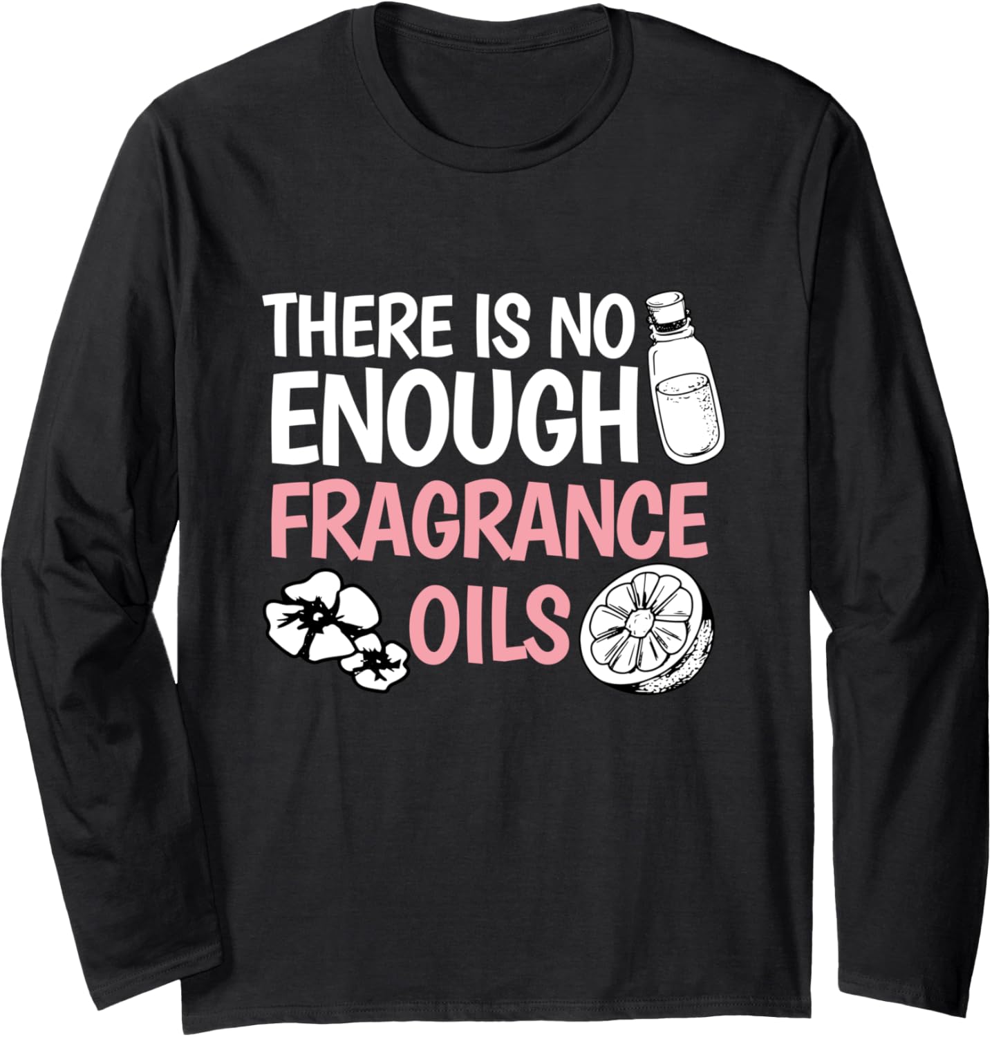 There is no enough fragrance oils Design for a Soap Maker Long Sleeve Apparel | Premium Quality | Must-Have Style