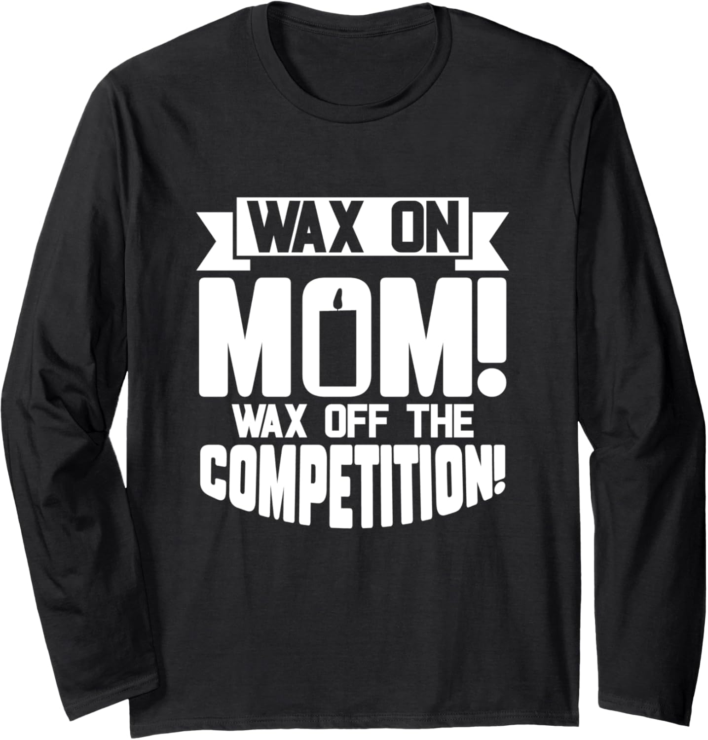 Wax on Mom Wax Off The Competition Candle Maker Mom Long Sleeve Apparel | Trending 2025 | Aesthetic Fit