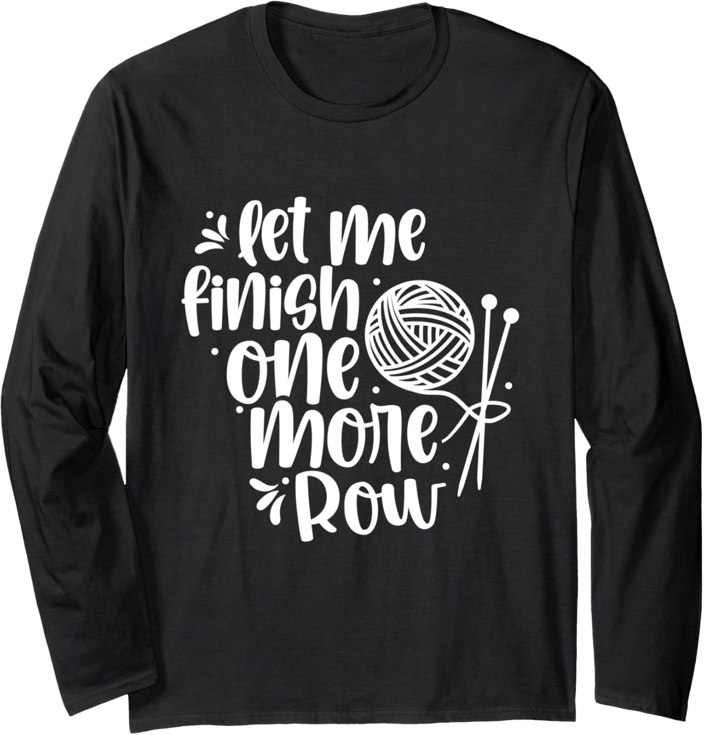 Let Me Finish One More Row Knit Knitting Yarn Knitter 1 1St Long Sleeve Yarn Supply | Viral US Pick | Customer Favorite
