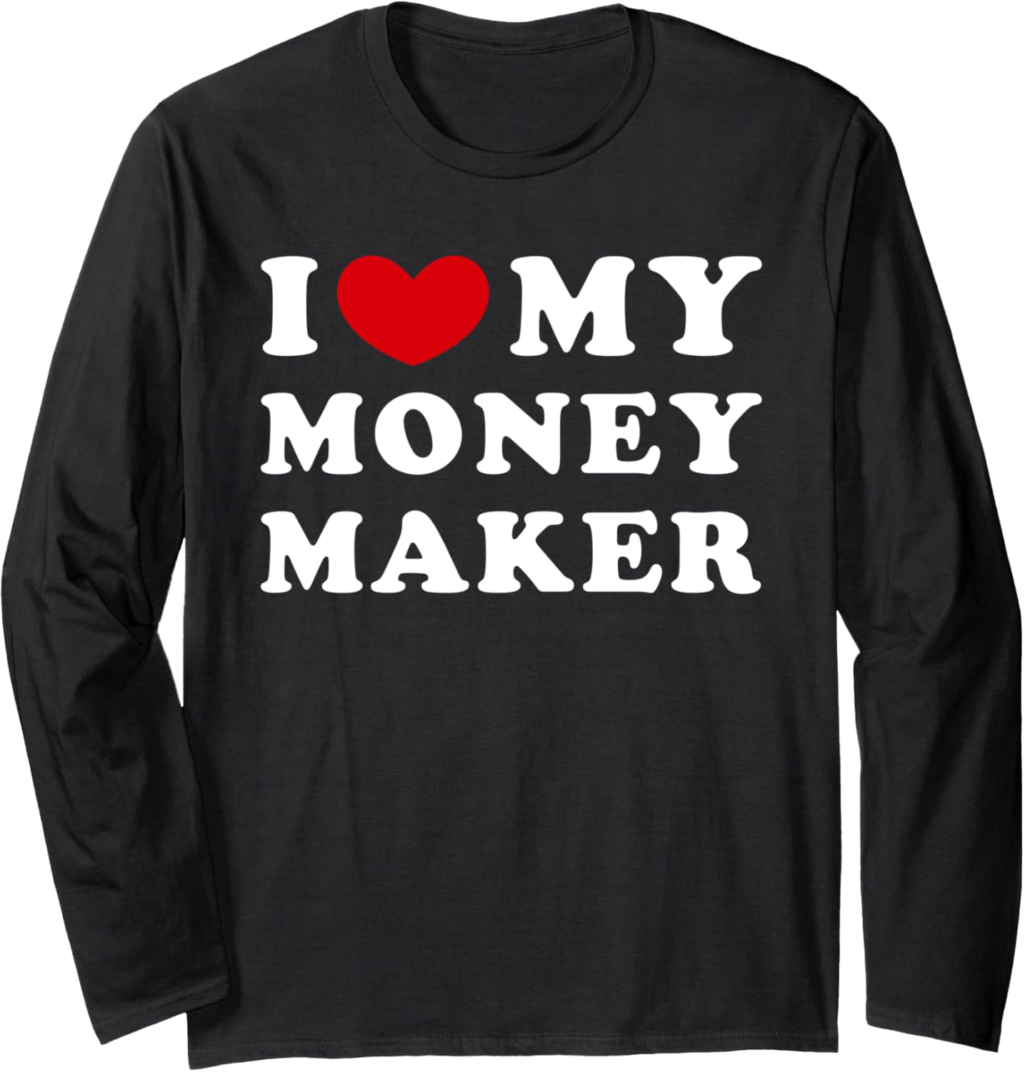 I Love My Money Maker, I Heart My Money Maker Long Sleeve Apparel | Premium Quality | Perfect Gift Idea
