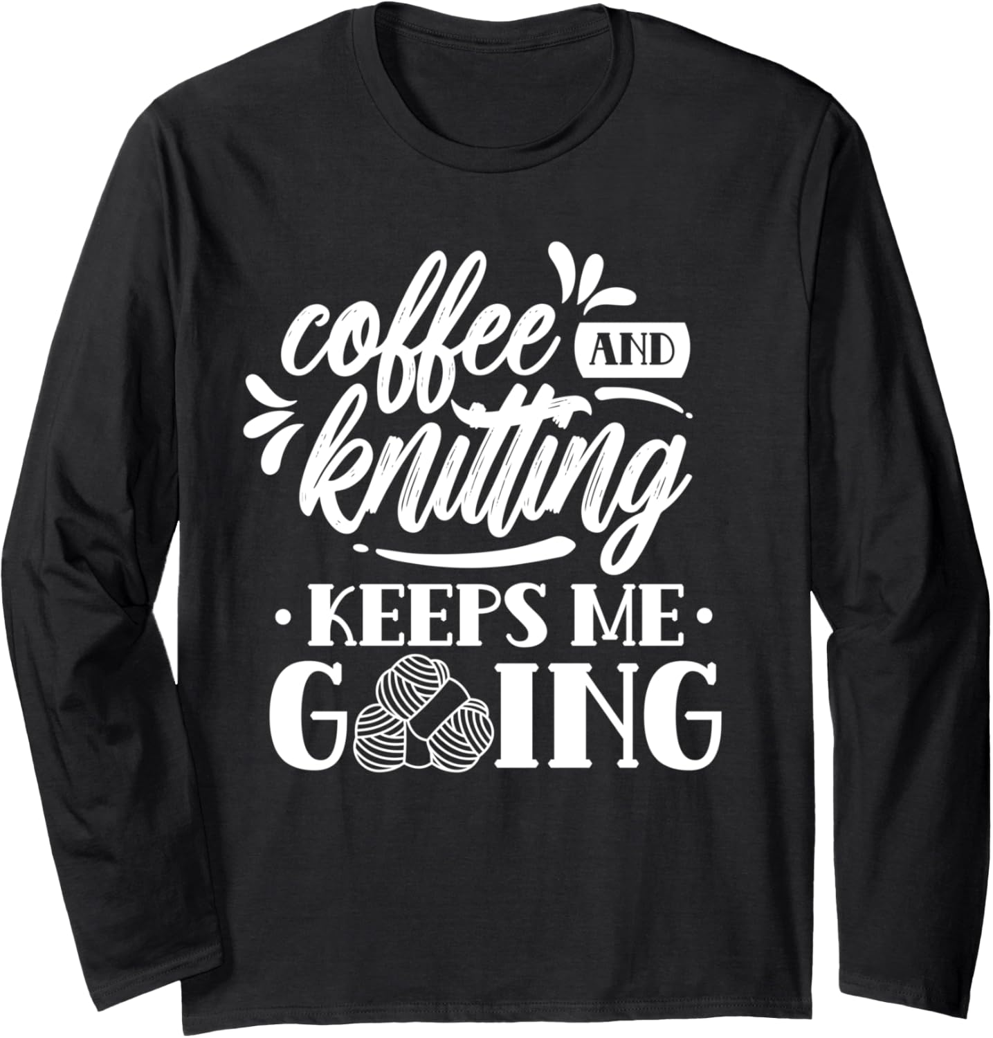 Coffee And Knitting Keeps Me Going Hobby Knitter Yarn Knit Long Sleeve Yarn Supply | Trending 2025 | Perfect for Craf...