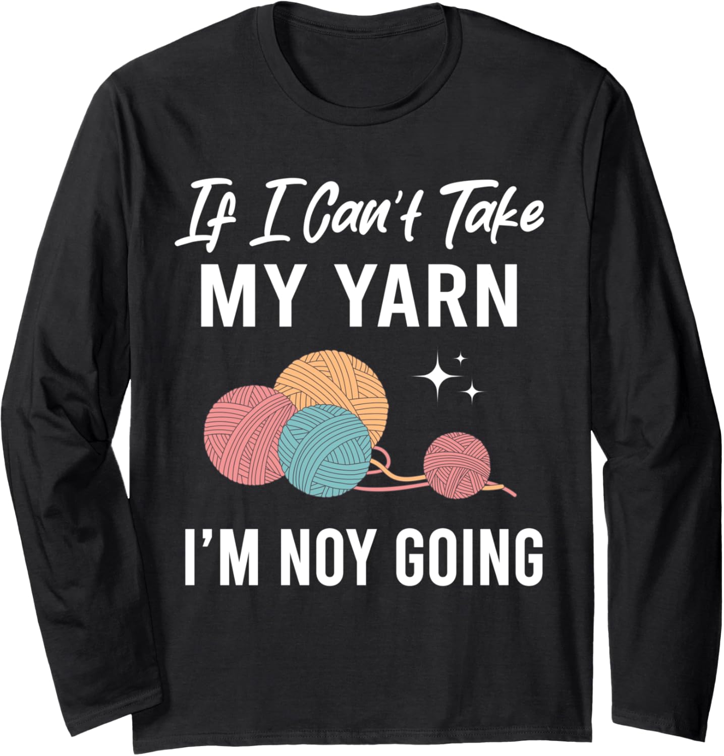 If I Can't Take My Yarn I Am Not Going Knitting Crocheting Long Sleeve Yarn Supply | Top Rated | Customer Favorite
