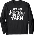 Its Not Hoarding If Its Yarn, Cute Crochet Yarn Hoarder Long Sleeve Yarn Supply | High Search Volume | Customer Favorite