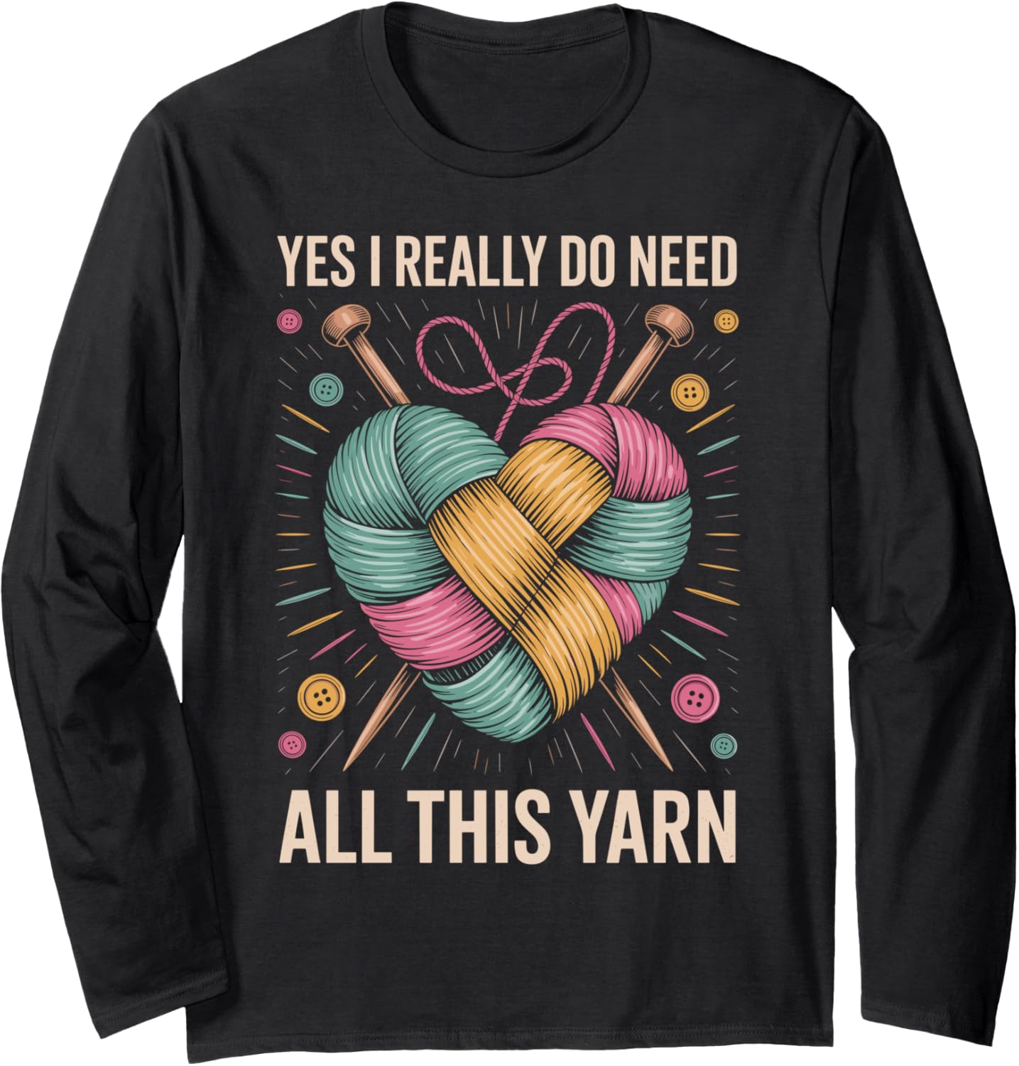 Yes I Really Do Need All This Yarn Funny Knitting Long Sleeve Yarn Supply | Top Rated | Customer Favorite