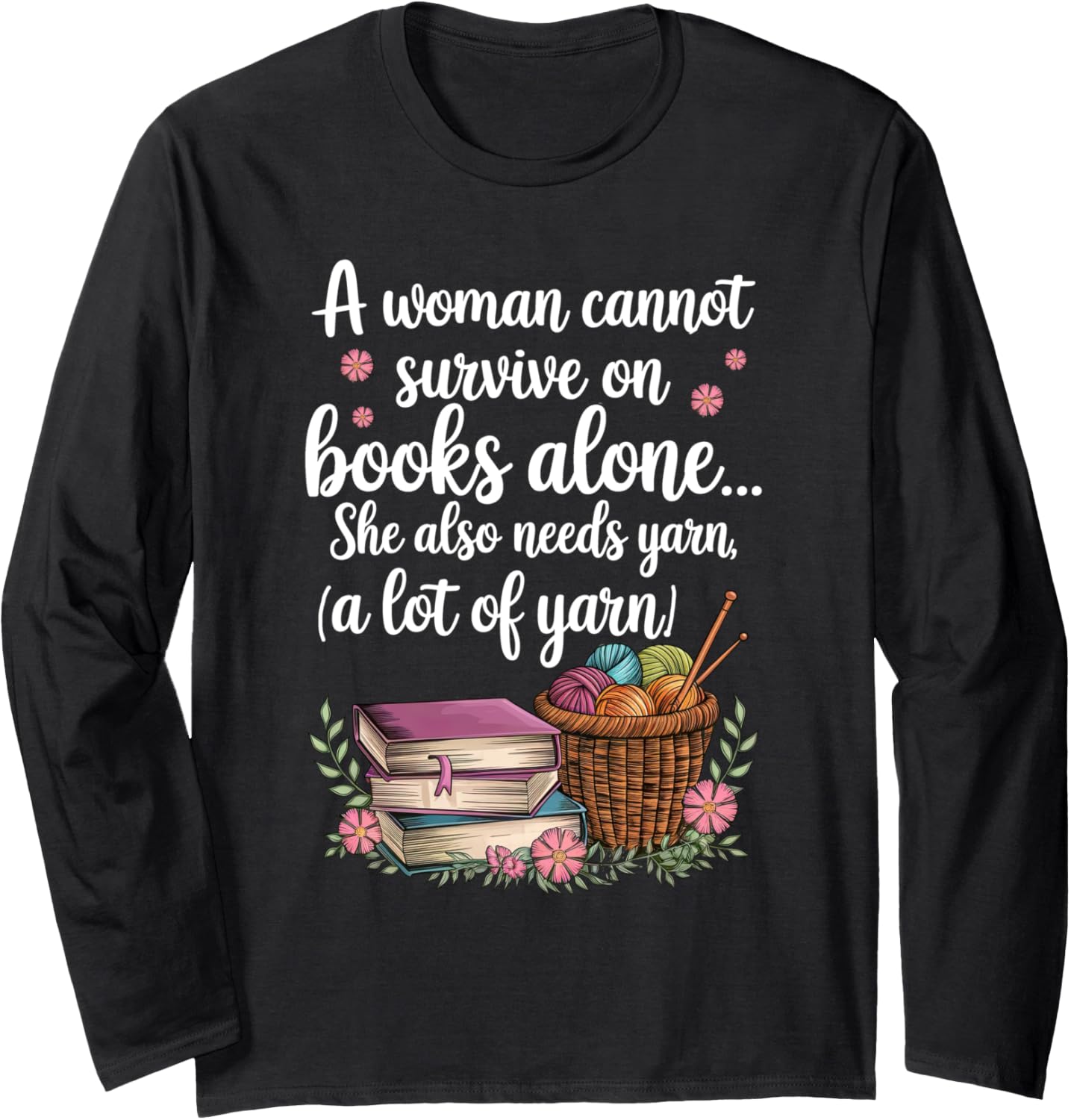 Woman Cannot Survive On Books Alone She Also Needs Yarn Long Sleeve Yarn Supply | Trending 2025 | Customer Favorite