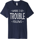 Where I Go Trouble Follows Me Funny Trouble Maker Premium Apparel | US Viral Style | Must-Have Style