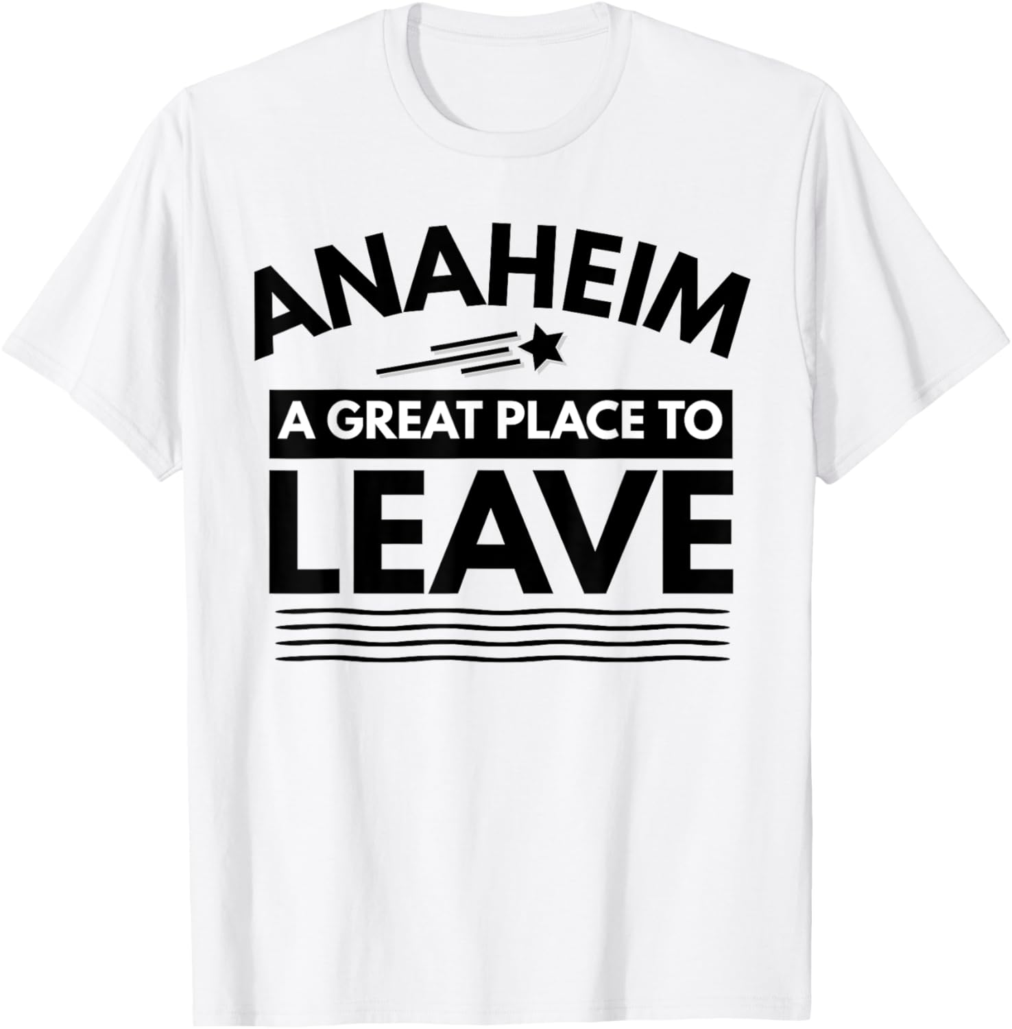 Funny Anaheim A Great Place To Leave Anaheim Sarcasm T-Shirt T-Shirt | Bestseller Style | Customer Favorite