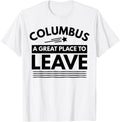 Funny Columbus A Great Place To Leave Columbus Sarcasm Tee Apparel | Bestseller Style | Top Rated Comfort
