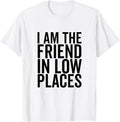 I Am The Friend In Low Places Great for Best Friend Apparel | Premium Quality | Customer Favorite