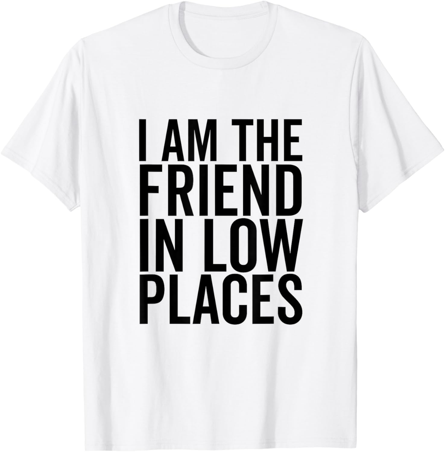 I Am The Friend In Low Places Great for Best Friend Apparel | Premium Quality | Customer Favorite