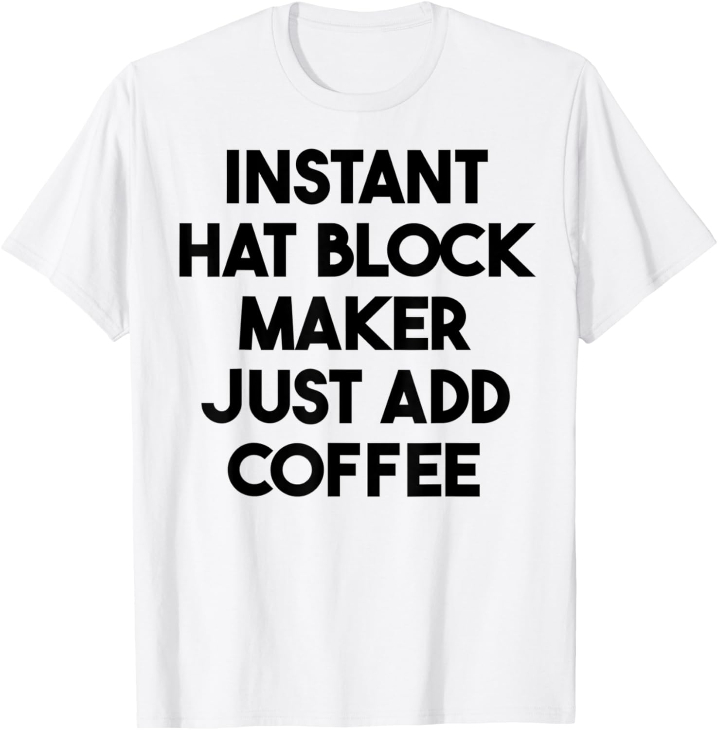 Instant Hat Block Maker Just Add Coffee Apparel | Premium Quality | Perfect Gift Idea