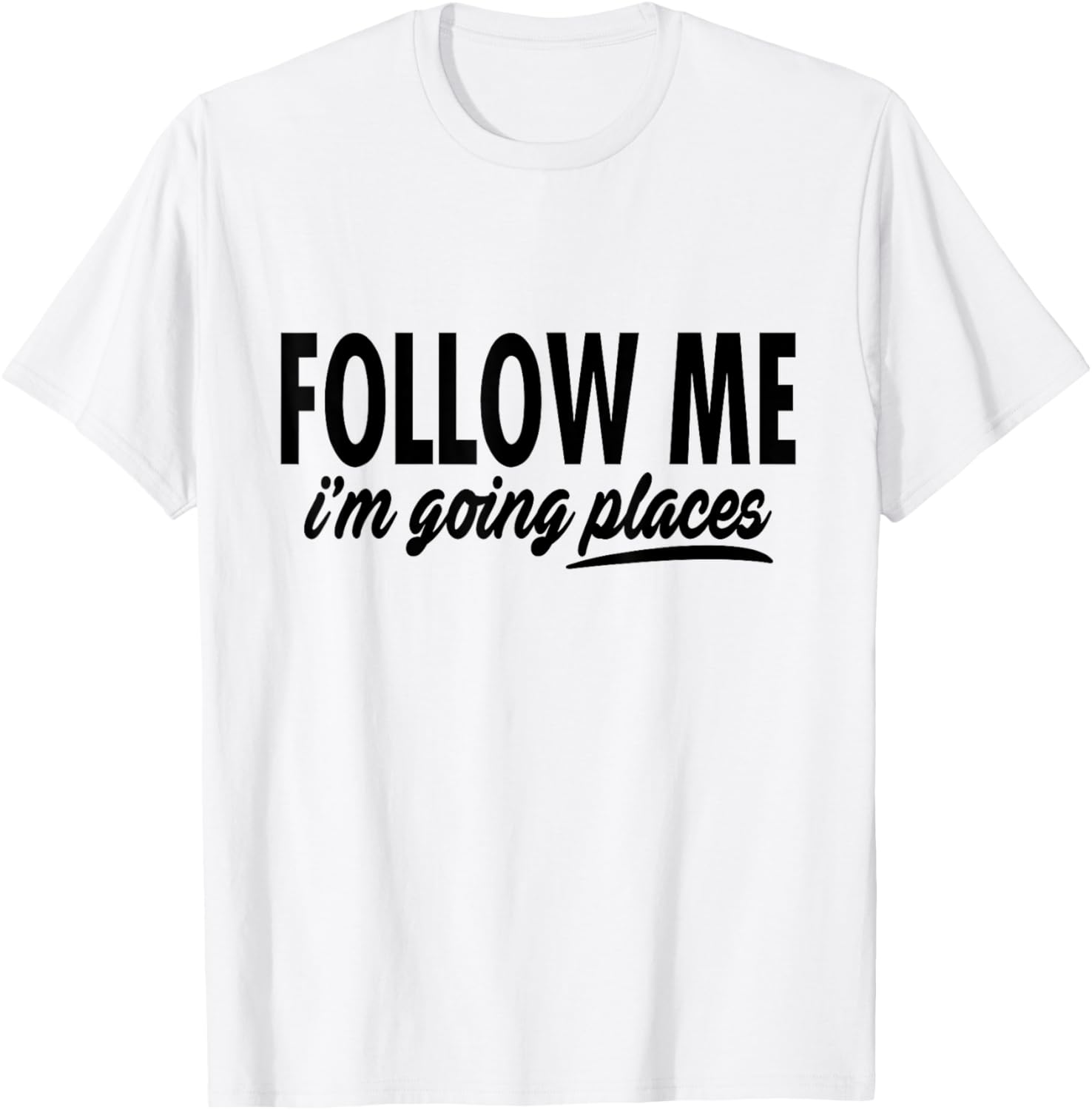 Follow Me I'm Going Places - Funny Apparel | High Search Volume | Perfect Gift Choice
