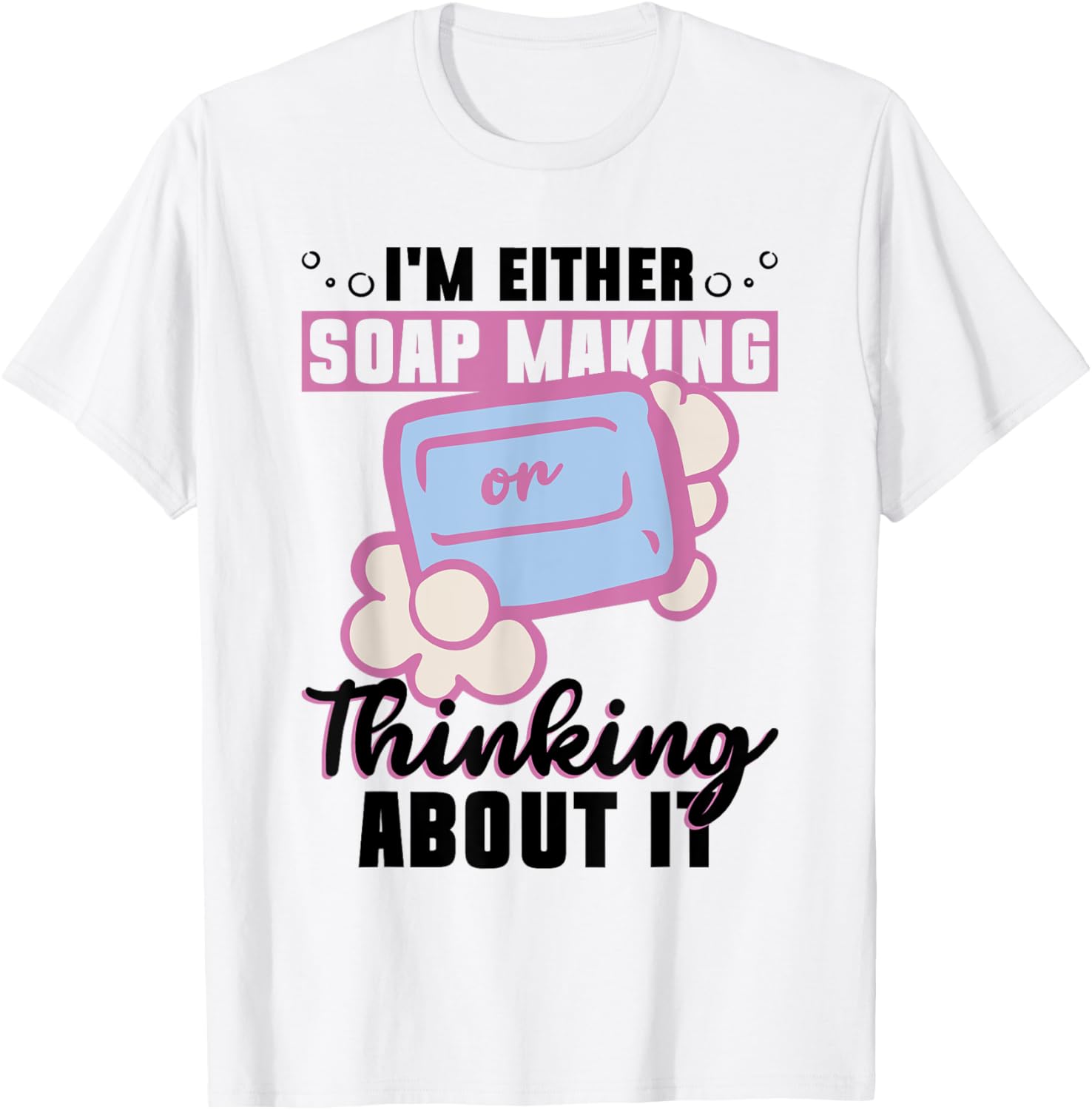 I'm Either Soap Making Or Thinking About It - Soap Maker Apparel | US Viral Style | Must-Have Style
