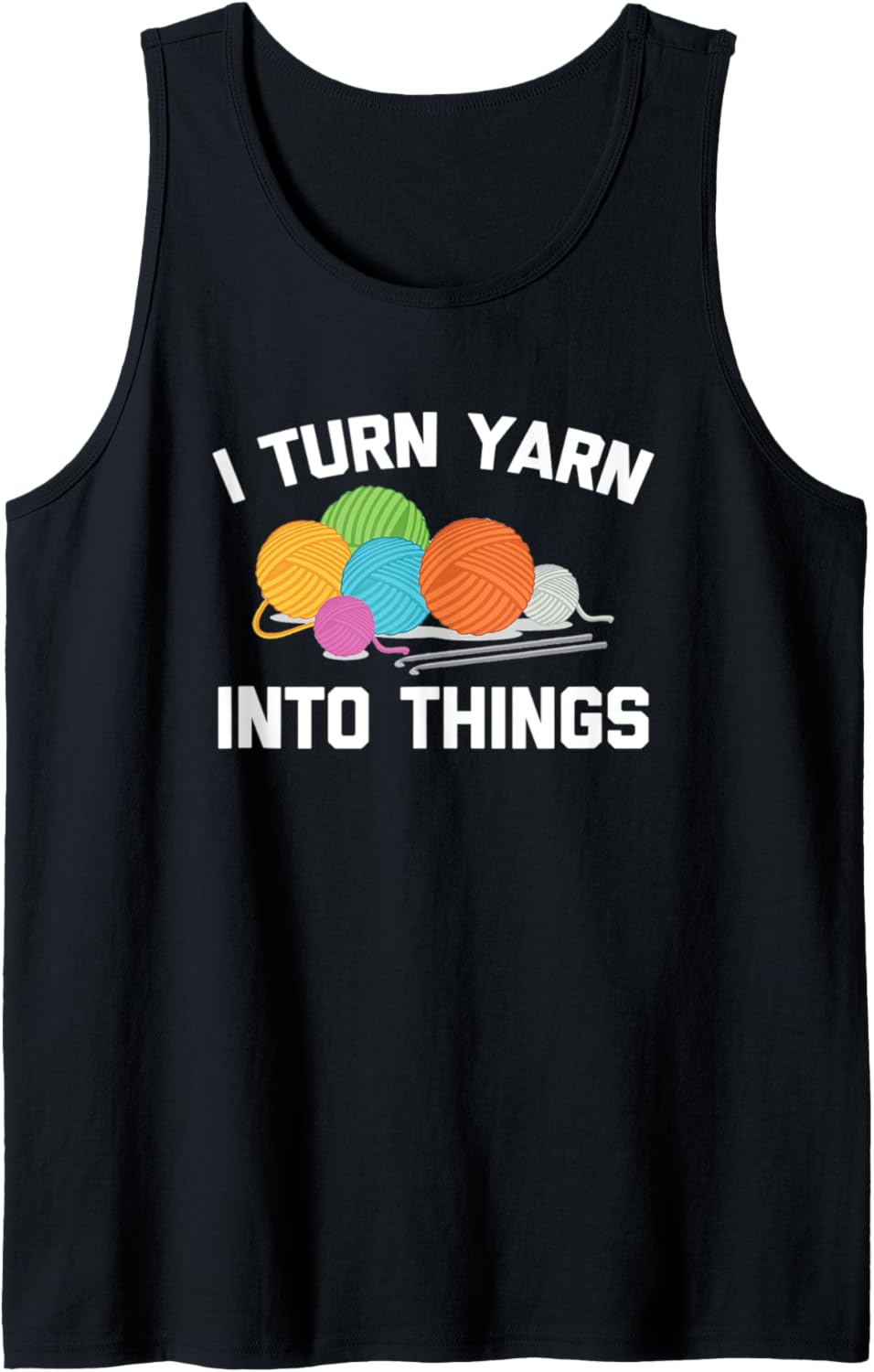 I Turn Yarn Into Things Tshirt Funny Saying Crochet Knitting Tank Top T-Shirt | High Search Volume | Customer Favorite