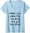 Womens What is a place like me doing in a girl like this V-Neck Apparel | Top Conversion Title | Top Rated Comfort
