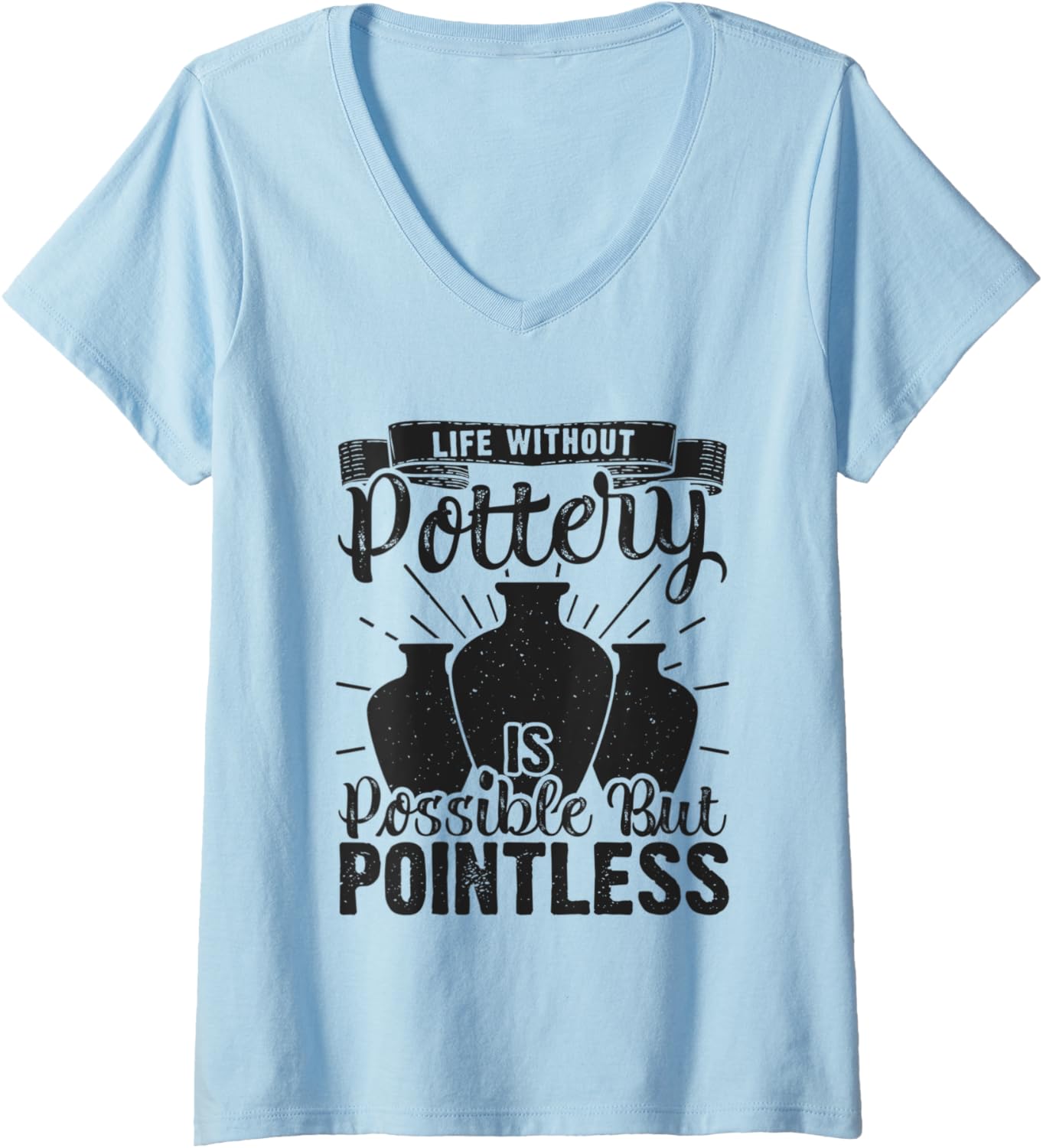 Womens Life Without Pottery Funny Ceramic Clay Maker V-Neck Apparel | High Search Volume | Aesthetic Fit