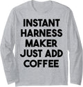 Instant Harness Maker Just Add Coffee Long Sleeve Apparel | Trending 2025 | Must-Have Style