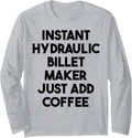 Instant Hydraulic Billet Maker Just Add Coffee Long Sleeve Apparel | Premium Quality | Must-Have Style