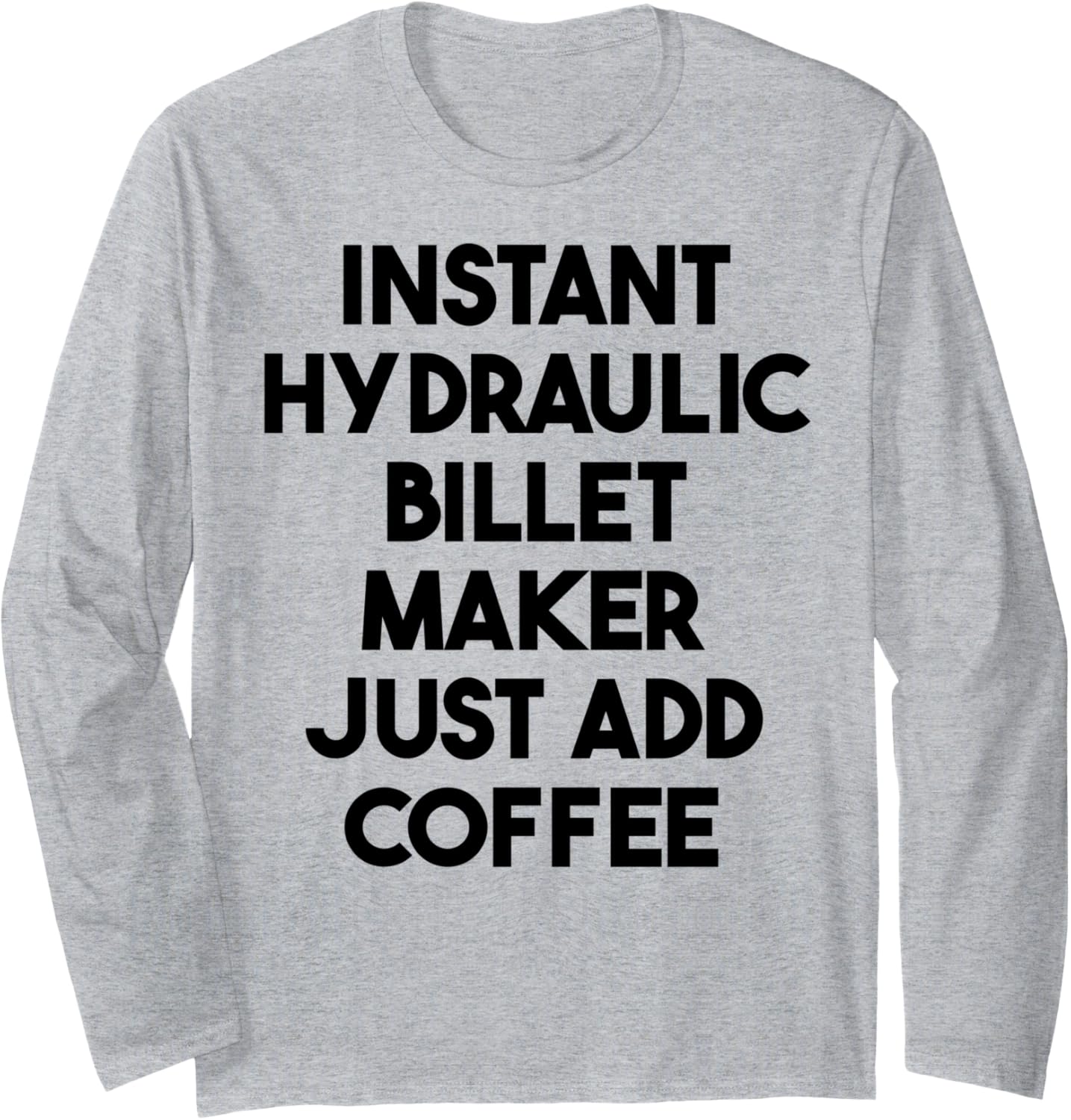 Instant Hydraulic Billet Maker Just Add Coffee Long Sleeve Apparel | Premium Quality | Must-Have Style