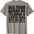 Dear Person Behind Me The World Is A Better Place ON BACK Apparel | Premium Quality | Perfect Gift Choice