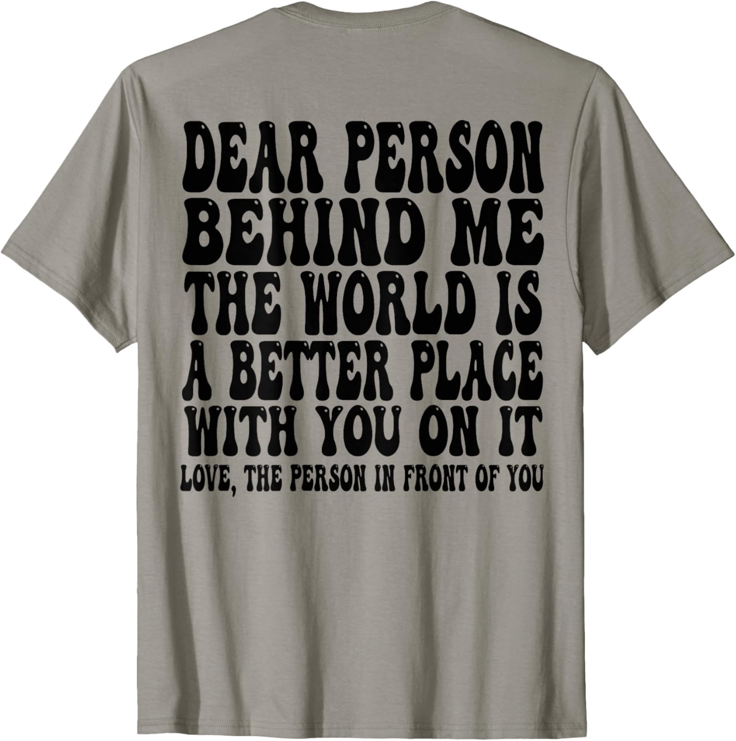 Dear Person Behind Me The World Is A Better Place ON BACK Apparel | Premium Quality | Perfect Gift Choice