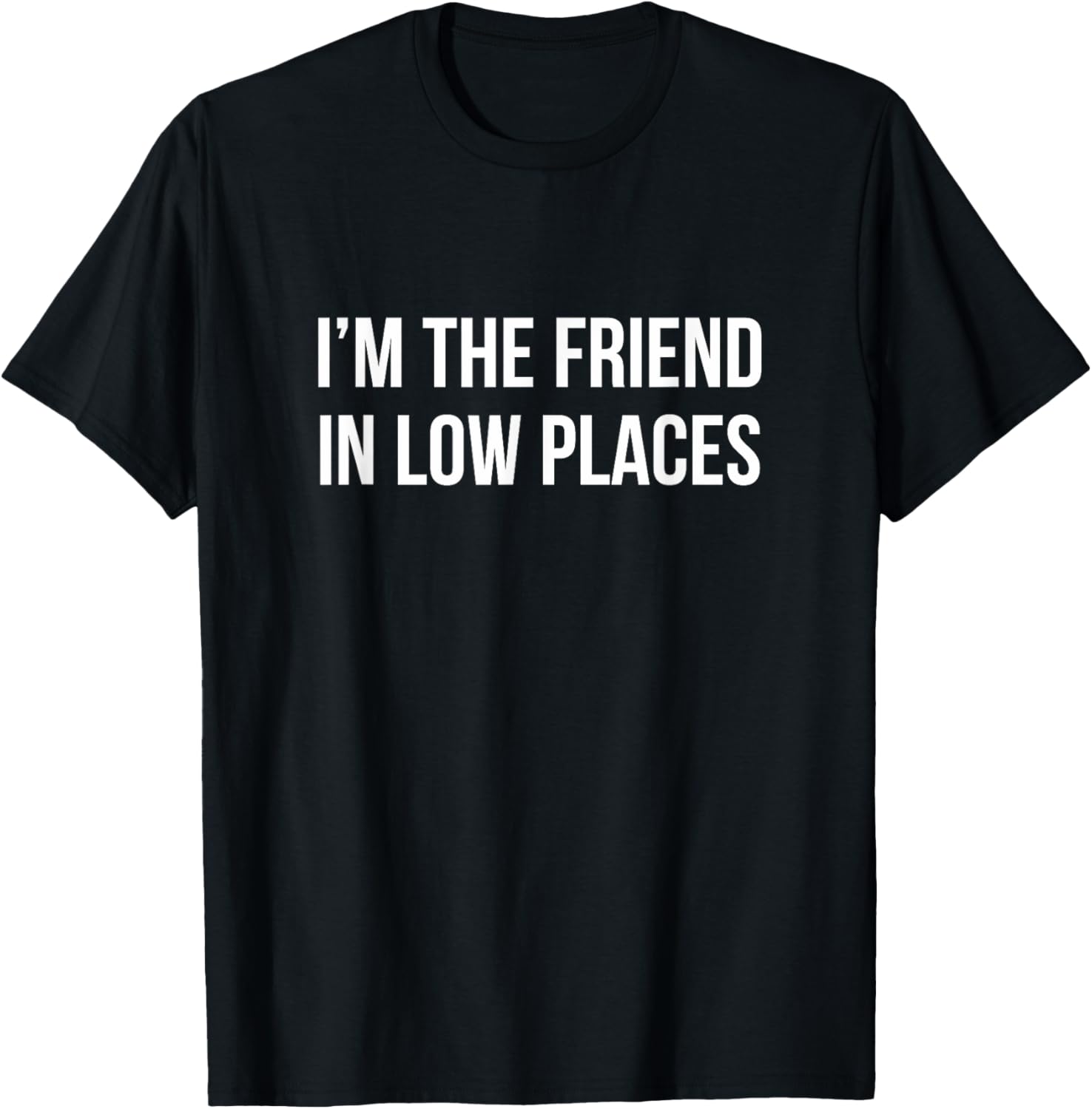 I'm The Friend In Low Places - Apparel | Premium Quality | Customer Favorite